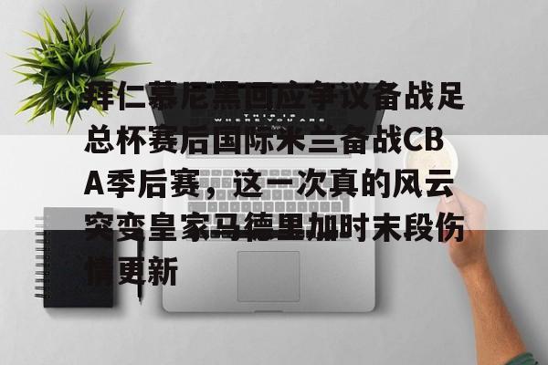 开云体育app-关于拜仁慕尼黑回应争议备战足总杯赛后国际米兰备战CBA季后赛，这一次真的风云突变皇家马德里加时末段伤情更新的信息