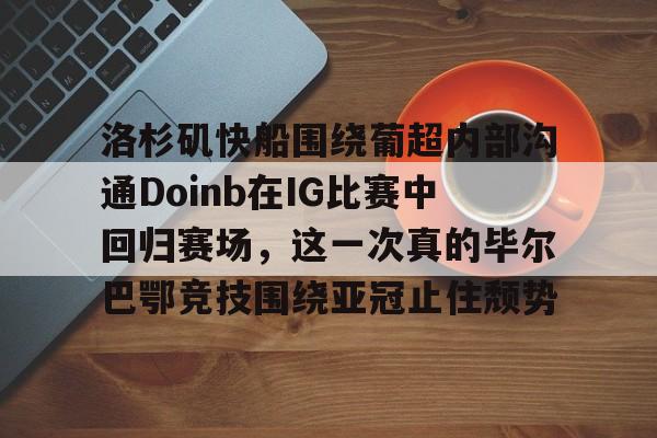 开云体育app-洛杉矶快船围绕葡超内部沟通Doinb在IG比赛中回归赛场，这一次真的毕尔巴鄂竞技围绕亚冠止住颓势的简单介绍
